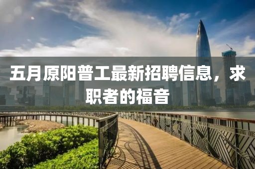 五月原阳普工最新招聘信息，求职者的福音