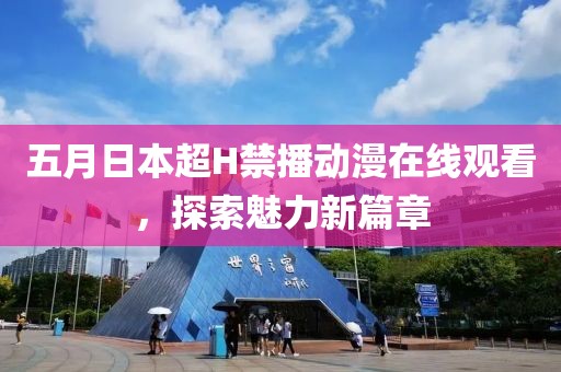 五月日本超H禁播动漫在线观看，探索魅力新篇章