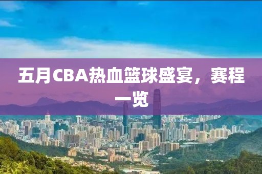五月CBA热血篮球盛宴，赛程一览