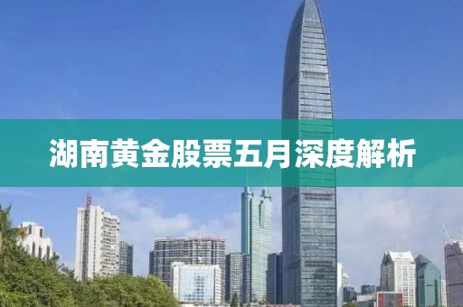 湖南黄金股票五月深度解析