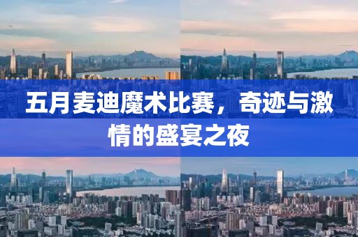 五月麦迪魔术比赛，奇迹与激情的盛宴之夜