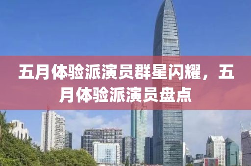 五月体验派演员群星闪耀，五月体验派演员盘点