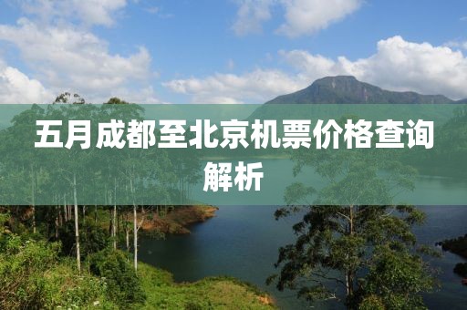 五月成都至北京机票价格查询解析