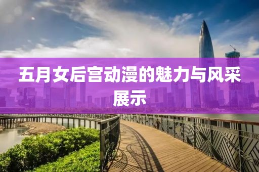 五月女后宫动漫的魅力与风采展示