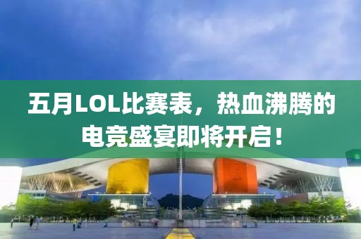五月LOL比赛表，热血沸腾的电竞盛宴即将开启！