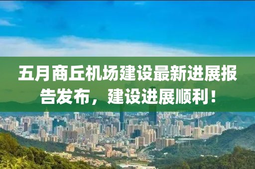 五月商丘机场建设最新进展报告发布，建设进展顺利！