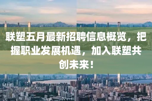 联塑五月最新招聘信息概览，把握职业发展机遇，加入联塑共创未来！