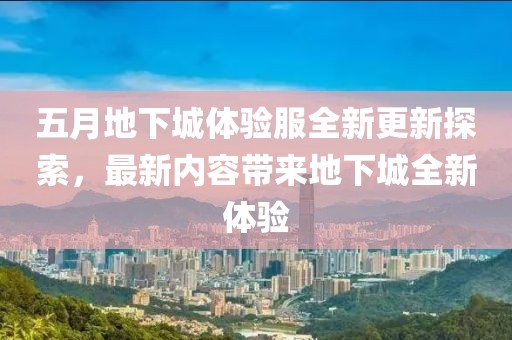 五月地下城体验服全新更新探索，最新内容带来地下城全新体验