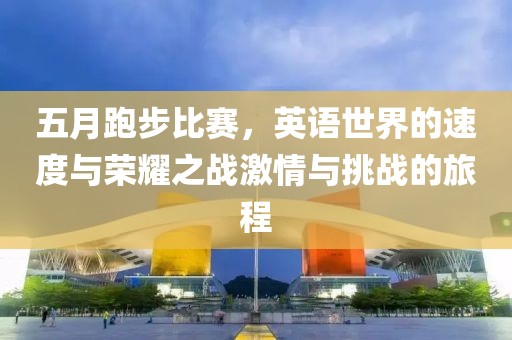 五月跑步比赛，英语世界的速度与荣耀之战激情与挑战的旅程