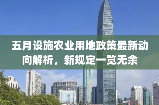 五月设施农业用地政策最新动向解析，新规定一览无余