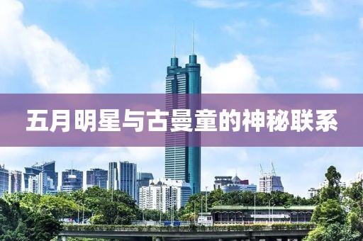 五月明星与古曼童的神秘联系