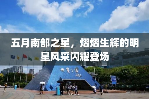 五月南部之星，熠熠生辉的明星风采闪耀登场