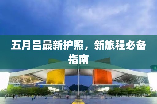 五月吕最新护照，新旅程必备指南