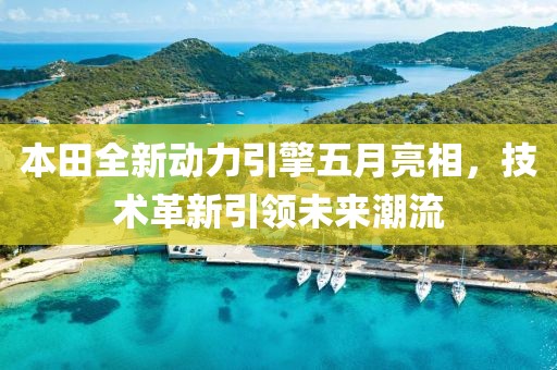 本田全新动力引擎五月亮相，技术革新引领未来潮流