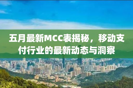 五月最新MCC表揭秘，移动支付行业的最新动态与洞察