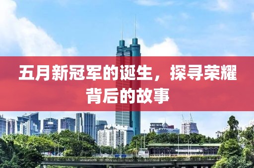 五月新冠军的诞生，探寻荣耀背后的故事
