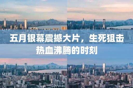 五月银幕震撼大片，生死狙击热血沸腾的时刻