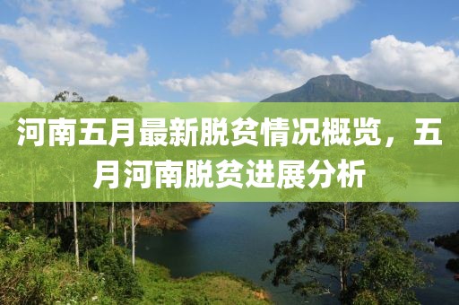 河南五月最新脱贫情况概览，五月河南脱贫进展分析