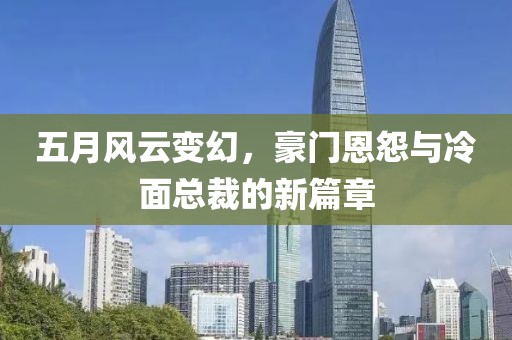 五月风云变幻，豪门恩怨与冷面总裁的新篇章