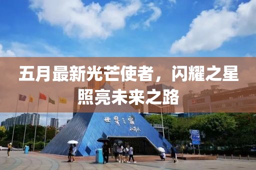 五月最新光芒使者，闪耀之星照亮未来之路
