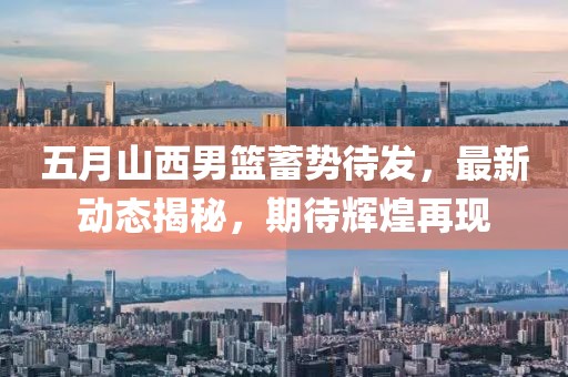 五月山西男篮蓄势待发，最新动态揭秘，期待辉煌再现
