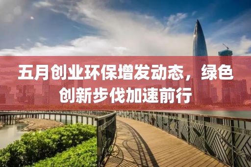 五月创业环保增发动态，绿色创新步伐加速前行