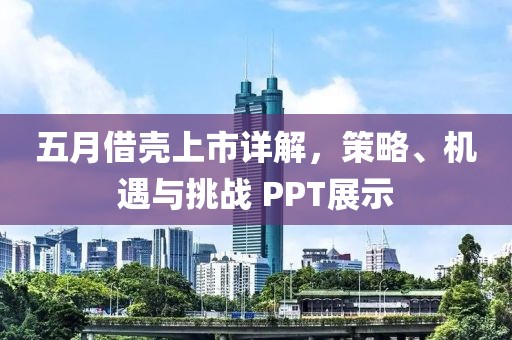 五月借壳上市详解，策略、机遇与挑战 PPT展示