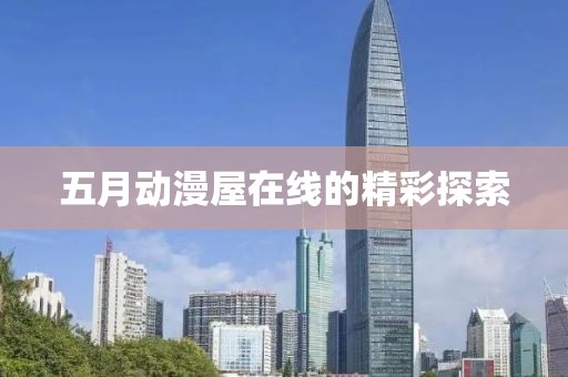 五月动漫屋在线的精彩探索