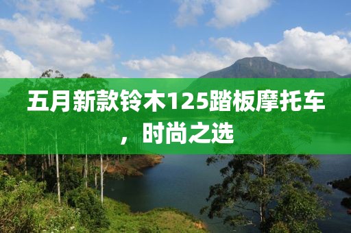 五月新款铃木125踏板摩托车，时尚之选