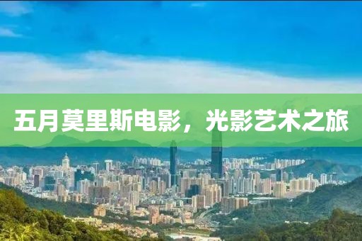 五月莫里斯电影，光影艺术之旅