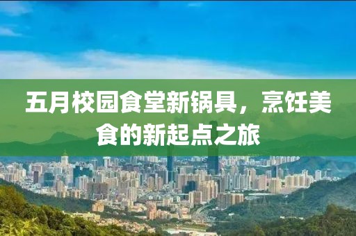 五月校园食堂新锅具，烹饪美食的新起点之旅