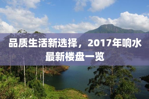 品质生活新选择，2017年响水最新楼盘一览