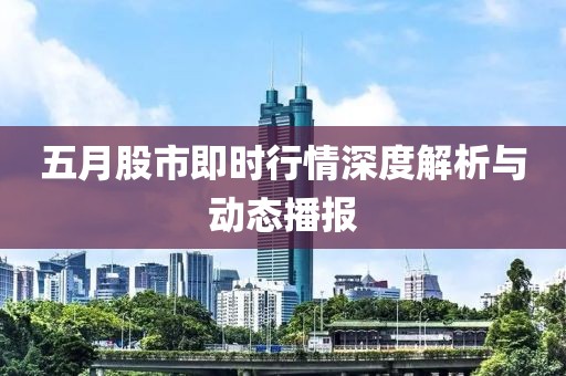 五月股市即时行情深度解析与动态播报