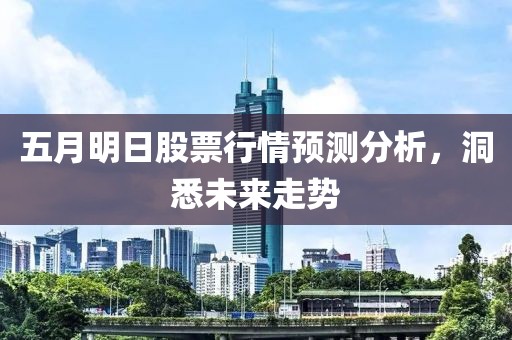 五月明日股票行情预测分析，洞悉未来走势