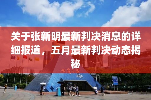 关于张新明最新判决消息的详细报道，五月最新判决动态揭秘