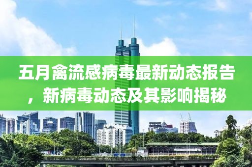 五月禽流感病毒最新动态报告，新病毒动态及其影响揭秘