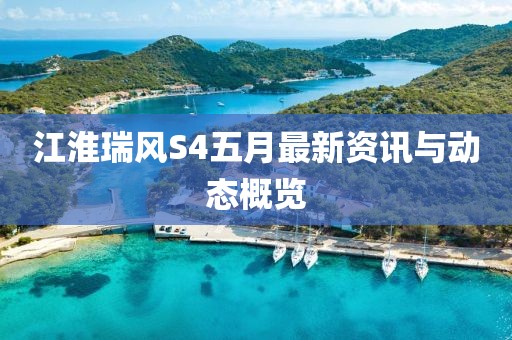 江淮瑞风S4五月最新资讯与动态概览