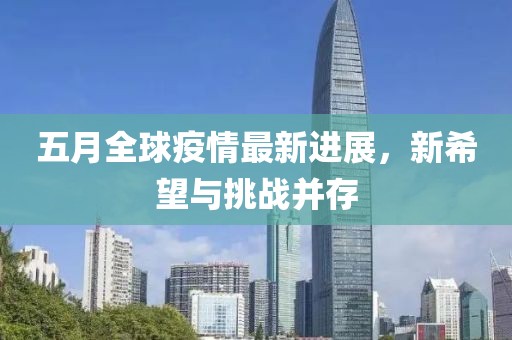五月全球疫情最新进展，新希望与挑战并存
