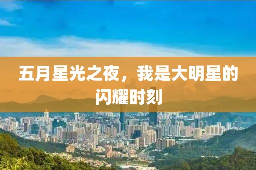 五月星光之夜，我是大明星的闪耀时刻