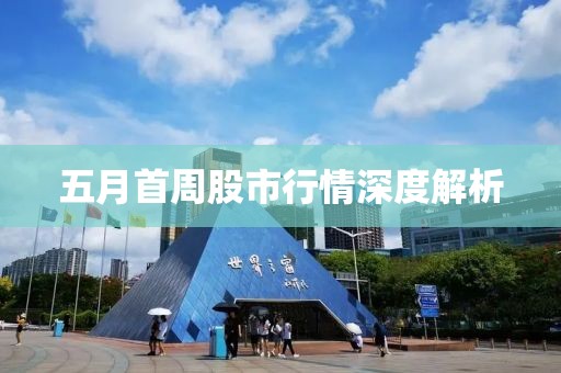 五月首周股市行情深度解析