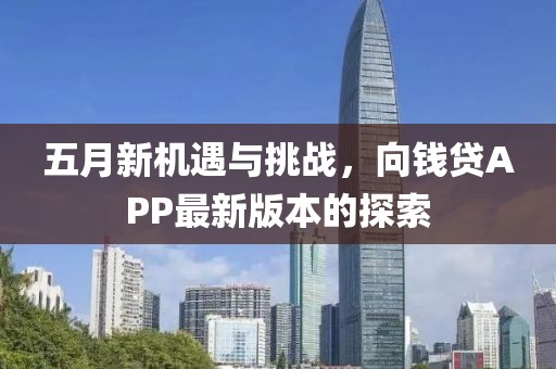 五月新机遇与挑战，向钱贷APP最新版本的探索