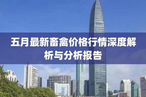 五月最新畜禽价格行情深度解析与分析报告
