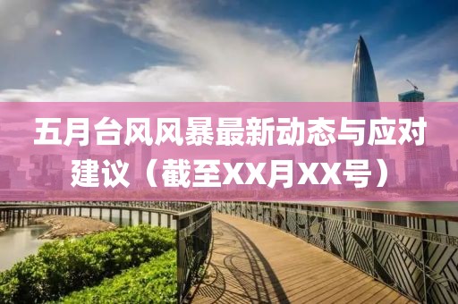 五月台风风暴最新动态与应对建议（截至XX月XX号）