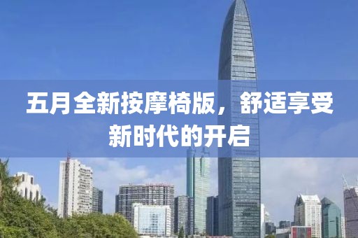 五月全新按摩椅版，舒适享受新时代的开启