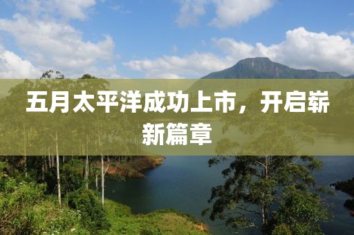 五月太平洋成功上市，开启崭新篇章