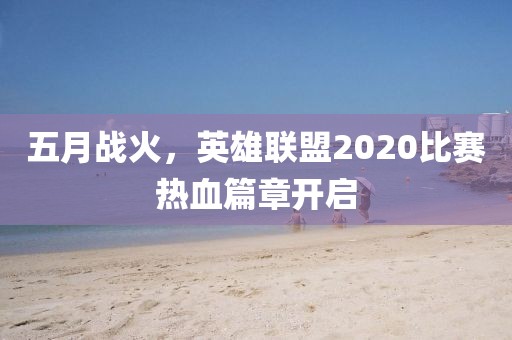 五月战火，英雄联盟2020比赛热血篇章开启
