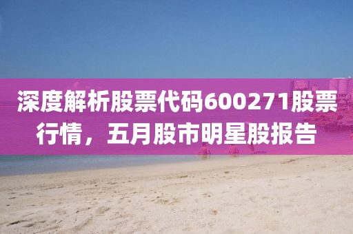 深度解析股票代码600271股票行情，五月股市明星股报告