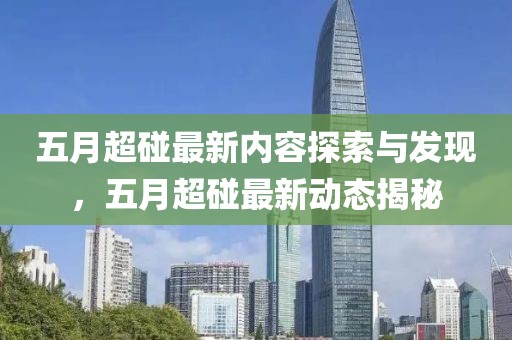 五月超碰最新内容探索与发现，五月超碰最新动态揭秘