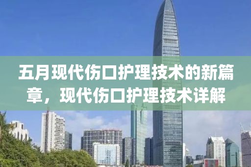 五月现代伤口护理技术的新篇章，现代伤口护理技术详解