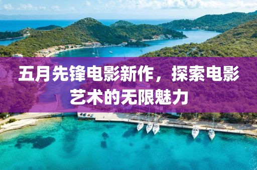 五月先锋电影新作，探索电影艺术的无限魅力